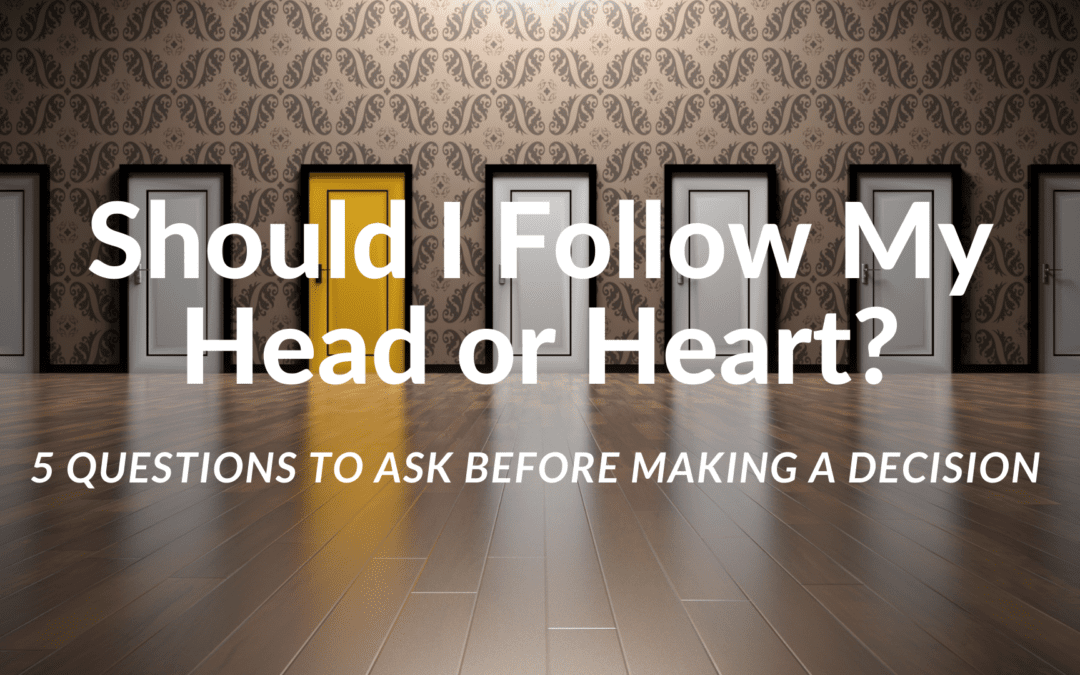 Should I Follow My Head or My Heart: 5 Questions to Ask Before Making Decisions