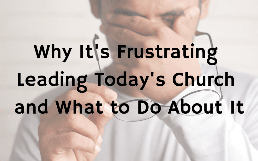 Why It’s Frustrating Leading Today’s Church and What to Do About It