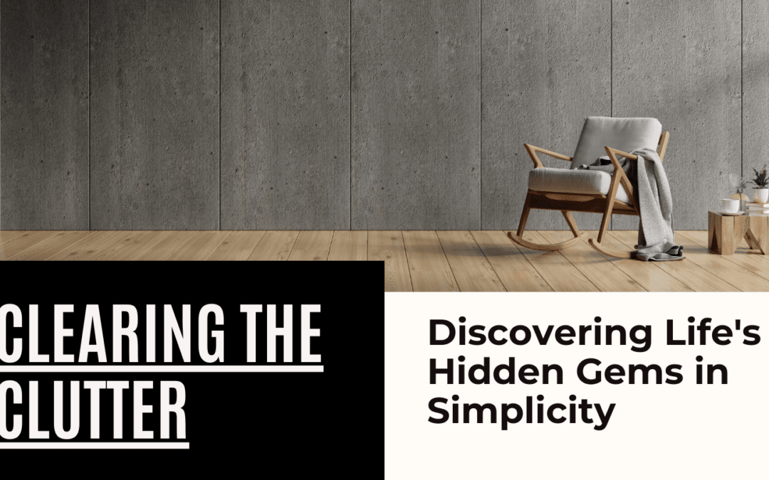Clearing the Clutter: Discovering Life’s Hidden Gems in Simplicity