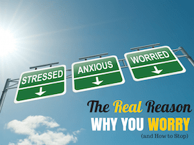 The Real Reason Why You Worry (and How to Stop)