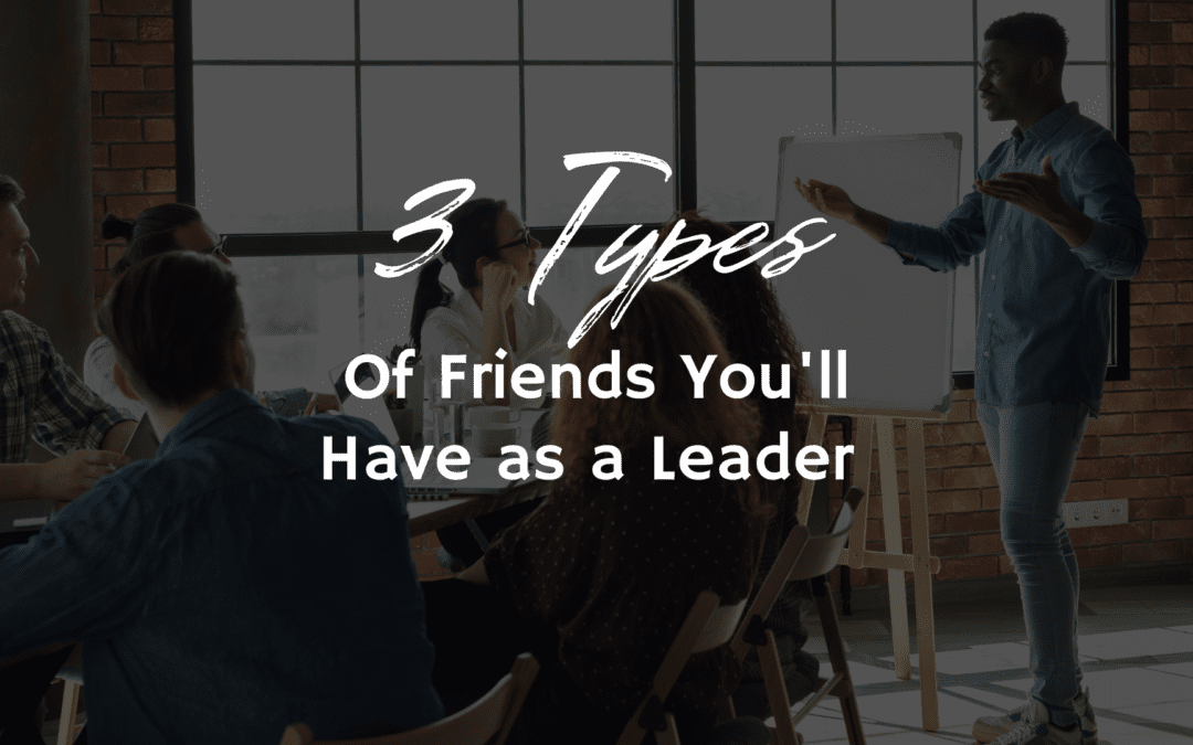 3 Types of Friends You Will Have as a Leader