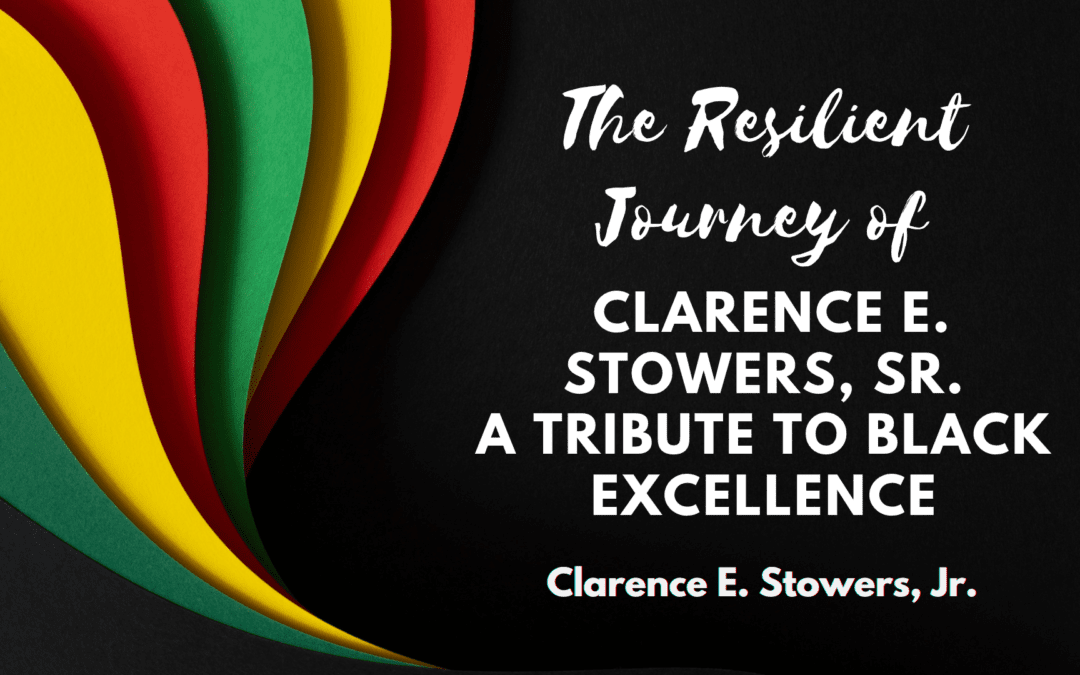 The Resilient Journey of Clarence E. Stowers, Sr.: A Tribute to Black Excellence