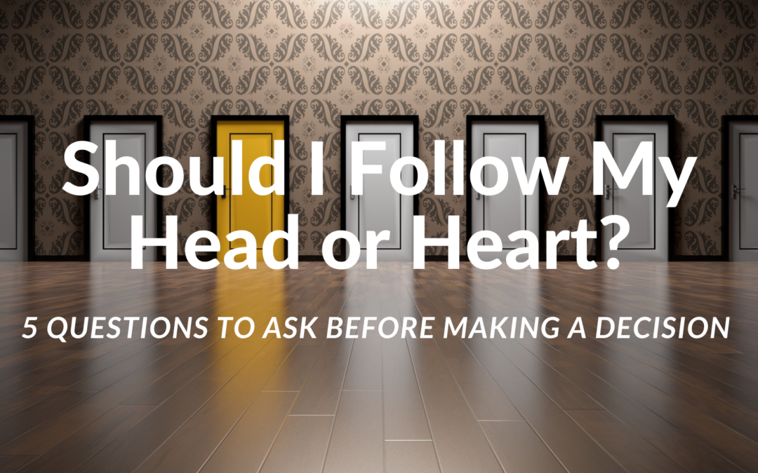 Should I Follow My Head or My Heart: 5 Questions to Ask Before Making Decisions